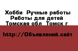 Хобби. Ручные работы Работы для детей. Томская обл.,Томск г.